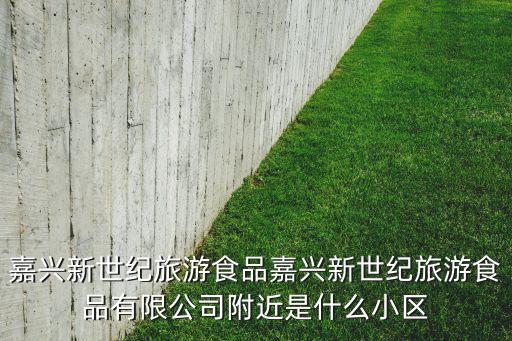 嘉興新世紀旅游食品嘉興新世紀旅游食品有限公司附近是什么小區