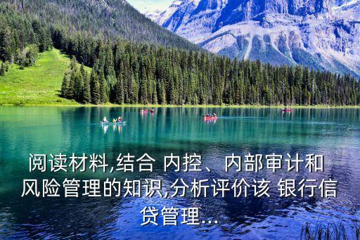 閱讀材料,結(jié)合 內(nèi)控、內(nèi)部審計(jì)和 風(fēng)險(xiǎn)管理的知識(shí),分析評價(jià)該 銀行信貸管理...