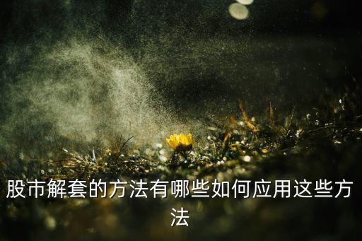 股市解套的方法有哪些如何應用這些方法