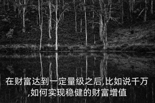 在財富達到一定量級之后,比如說千萬,如何實現穩健的財富增值