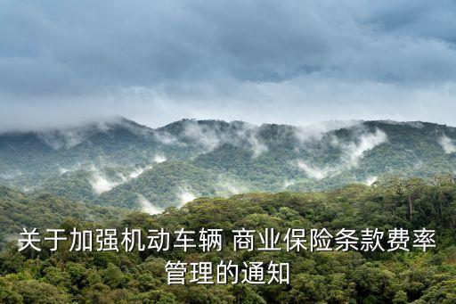 關于加強機動車輛 商業保險條款費率管理的通知