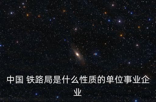 中國 鐵路局是什么性質的單位事業企業