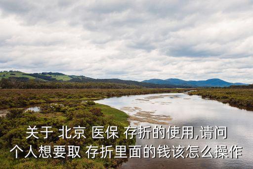 關于 北京 醫保 存折的使用,請問個人想要取 存折里面的錢該怎么操作
