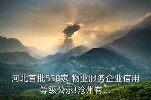 河北首批538家 物業服務企業信用等級公示!滄州有...
