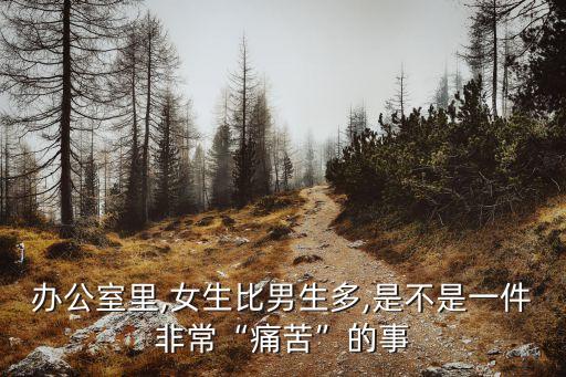 辦公室里,女生比男生多,是不是一件非?！巴纯唷钡氖? class=