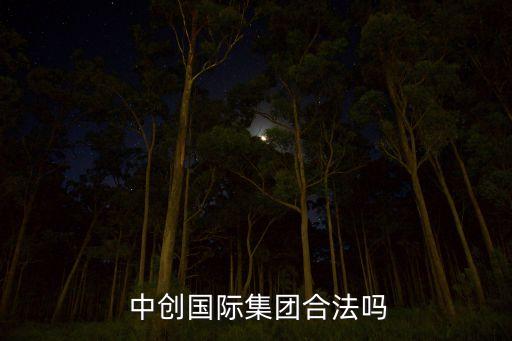  中創國際集團合法嗎