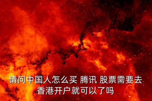 請(qǐng)問中國人怎么買 騰訊 股票需要去香港開戶就可以了嗎