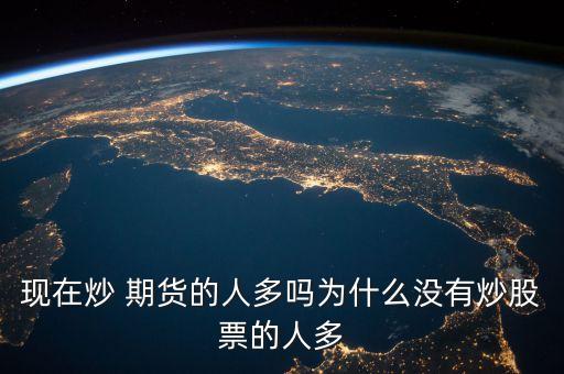 現在炒 期貨的人多嗎為什么沒有炒股票的人多