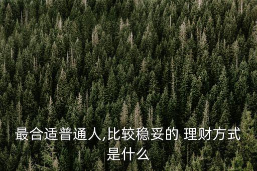 最合適普通人,比較穩妥的 理財方式是什么