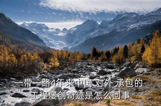 一帶一路4年來中國 對外 承包的 工程屢創奇跡是怎么回事