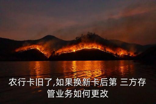 農行卡舊了,如果換新卡后第 三方存管業務如何更改