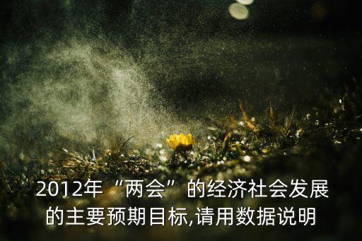  2012年“兩會”的經濟社會發展的主要預期目標,請用數據說明