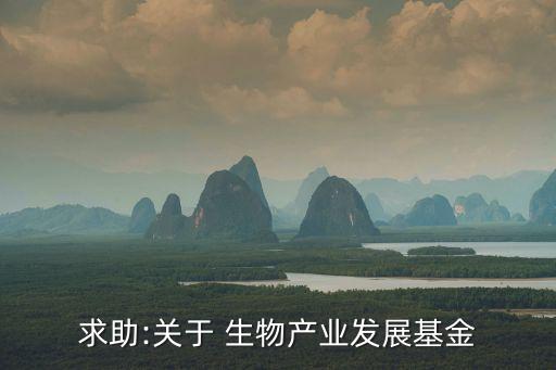 求助:關于 生物產業發展基金