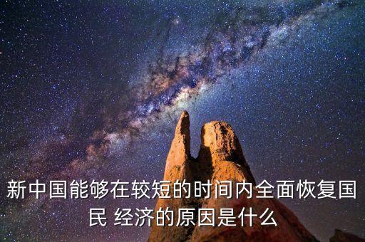 新中國能夠在較短的時間內全面恢復國民 經濟的原因是什么