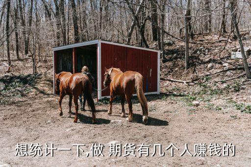 想統計一下,做 期貨有幾個人賺錢的
