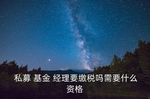  私募 基金 經理要繳稅嗎需要什么資格