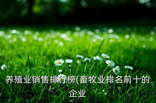 養殖業銷售排行榜(畜牧業排名前十的企業