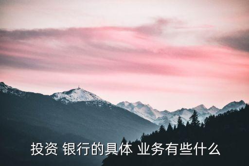  投資 銀行的具體 業務有些什么