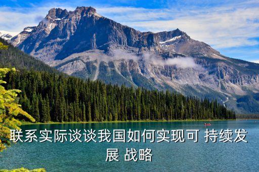 聯系實際談談我國如何實現可 持續發展 戰略