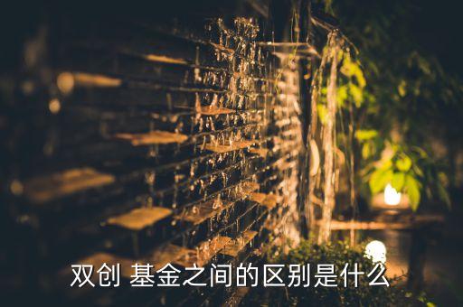 雙創 基金之間的區別是什么