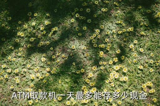 ATM取款機(jī)一天最多能存多少現(xiàn)金