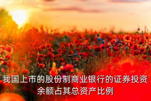我國上市的股份制商業銀行的證券投資余額占其總資產比例