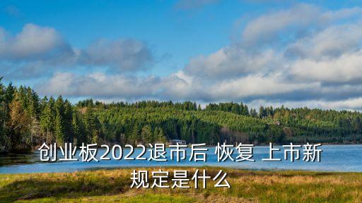 創業板2022退市后 恢復 上市新規定是什么
