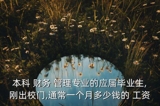 本科 財務 管理專業的應屆畢業生,剛出校門,通常一個月多少錢的 工資