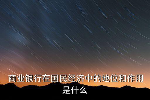  商業銀行在國民經濟中的地位和作用是什么