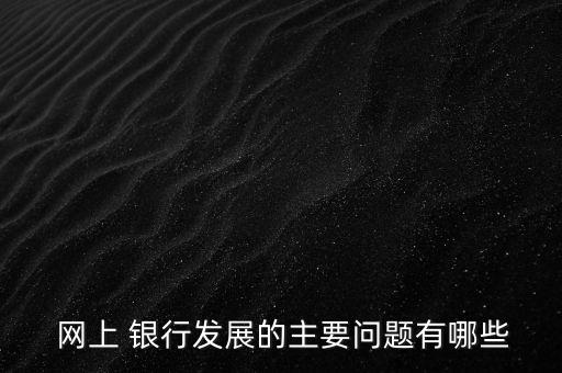 網上銀行的優勢和不足,簡述網上銀行的優勢