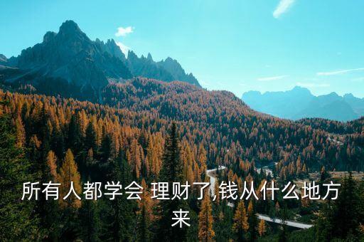 所有人都學會 理財了,錢從什么地方來
