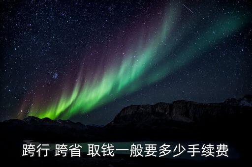 跨行 跨省 取錢一般要多少手續費