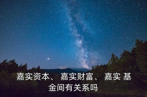  嘉實資本、 嘉實財富、 嘉實 基金間有關系嗎