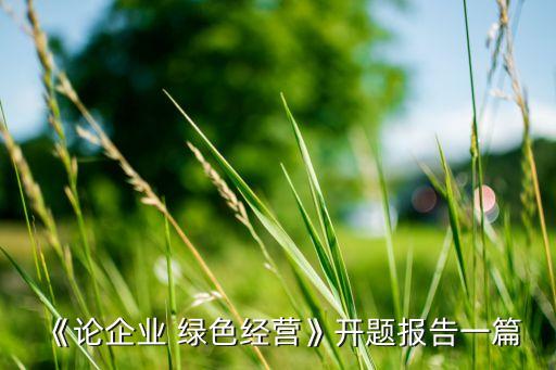《論企業 綠色經營》開題報告一篇