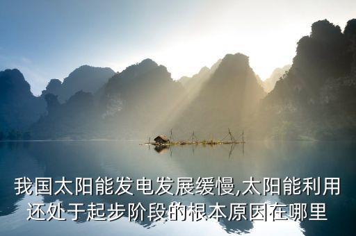 我國太陽能發電發展緩慢,太陽能利用還處于起步階段的根本原因在哪里
