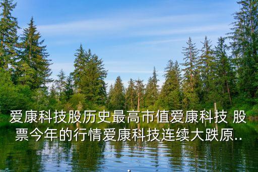 愛康科技股歷史最高市值愛康科技 股票今年的行情愛康科技連續大跌原...