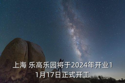 上海 樂高樂園將于2024年開業11月17日正式開工