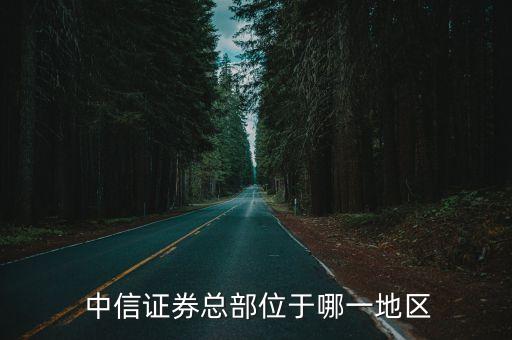  中信證券總部位于哪一地區