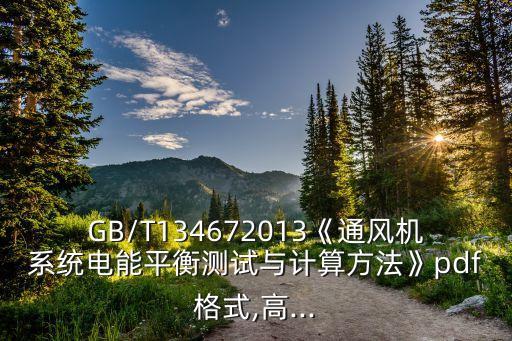 GB/T134672013《通風機系統電能平衡測試與計算方法》pdf格式,高...