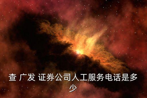 查 廣發 證券公司人工服務電話是多少