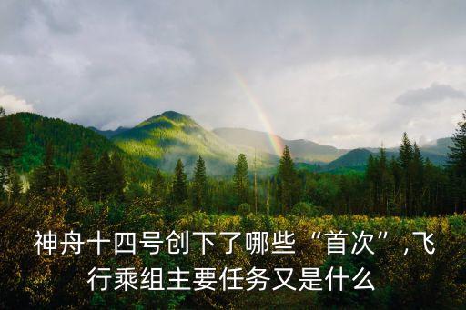  神舟十四號創下了哪些“首次”,飛行乘組主要任務又是什么