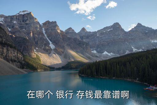 那個銀行存錢比較安全,為什么現在銀行存錢不安全了