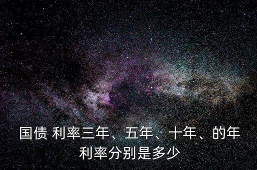  國債 利率三年、五年、十年、的年 利率分別是多少
