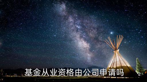  基金從業資格由公司申請嗎
