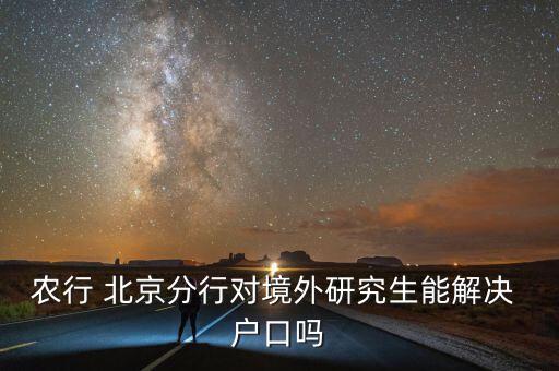 農行 北京分行對境外研究生能解決 戶口嗎