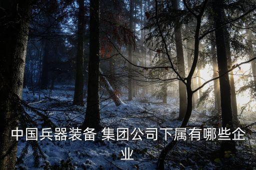中國兵器裝備 集團公司下屬有哪些企業