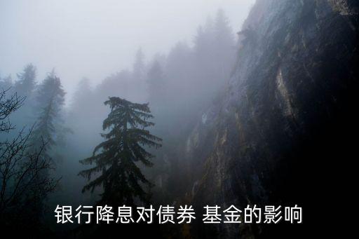 銀行降息對(duì)債券 基金的影響