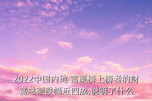 2022中國內地 富豪榜上榜者的財富總額跌幅近四成,說明了什么
