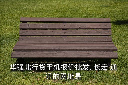 華強北行貨手機報價批發, 長宏 通訊的網址是
