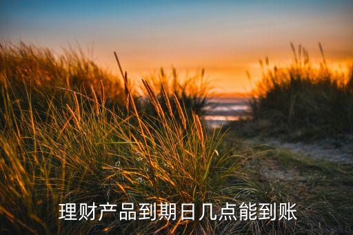  理財產品到期日幾點能到賬